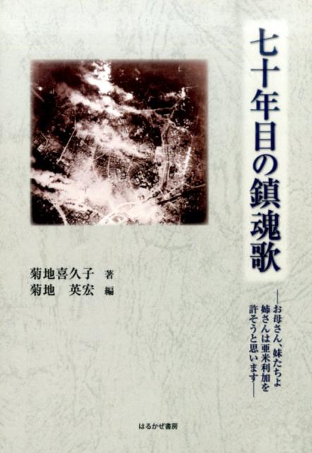 七十年目の鎮魂歌お母さん、妹たちよ姉さんは亜米利加を許そうと思いま[菊地喜久子]