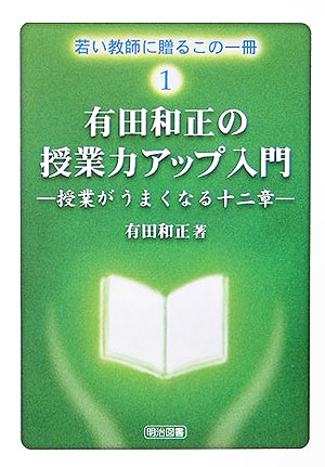 有田和正の授業力アップ入門 授業がうまくなる十二章 （若い教師に贈るこの一冊）