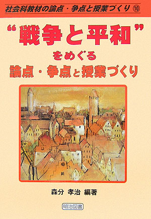 “戦争と平和”をめぐる論点・争点と授業づくり （社会科教材の論点・争点と授業づくり）