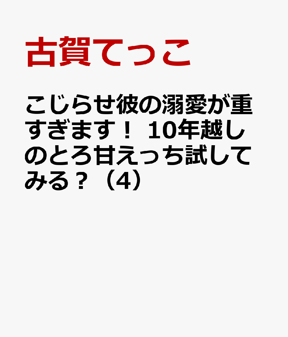 こじらせ彼の溺愛が重すぎます！10年越しのとろ甘えっち試してみる？（4）（ぶんか社コミックスSgirlSelection）[古賀てっこ]