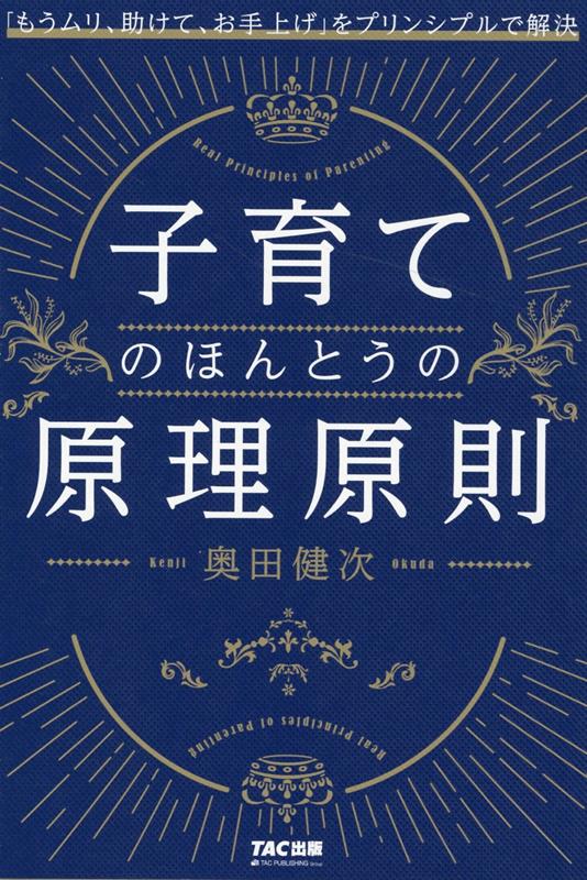 子育てのほんとうの原理原則　「もうムリ、助けて、お手上げ」をプリンシプルで解決