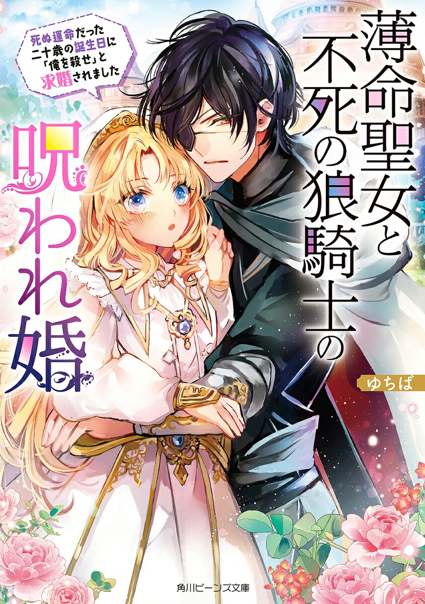 薄命聖女と不死の狼騎士の呪われ婚死ぬ運命だった二十歳の誕生日に「俺を殺せ」と求婚されました（角川ビーンズ文庫）[ゆちば]