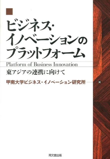 ビジネス・イノベーションのプラットフォーム東アジアの連携に向けて[甲南大学ビジネス・イノベーション研究所]