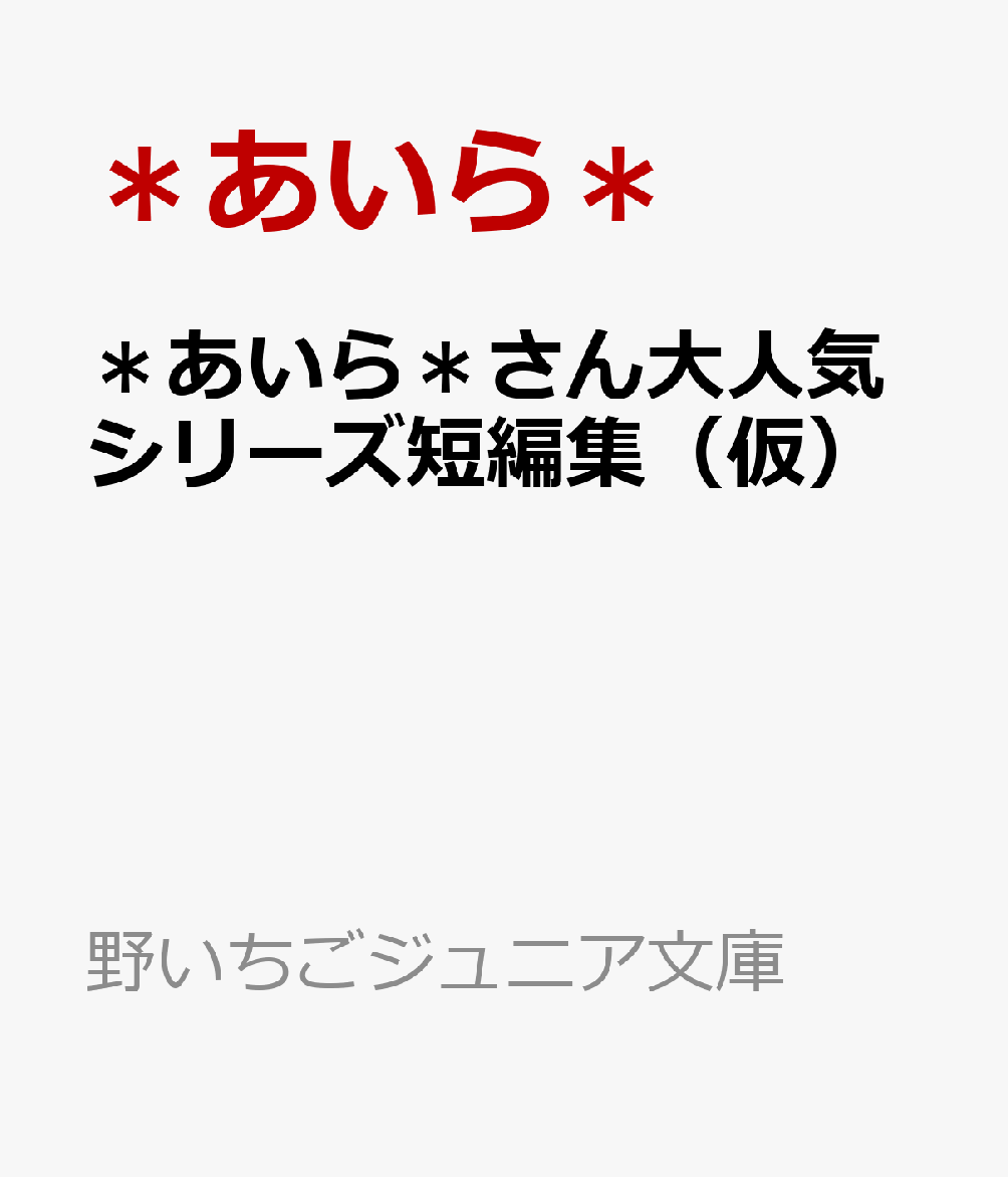 ＊あいら＊さん大人気シリーズ短編集（仮） （野いちごジュニア文庫）