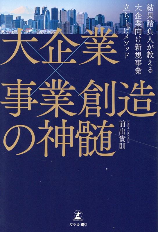 大企業×事業創造の神髄ー結果請負人が教える大企業向け新規事業立ち上げメソッドー[前出貴則]