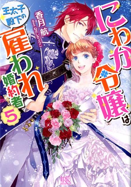 にわか令嬢は王太子殿下の雇われ婚約者（5）（一迅社文庫アイリス）[香月航]