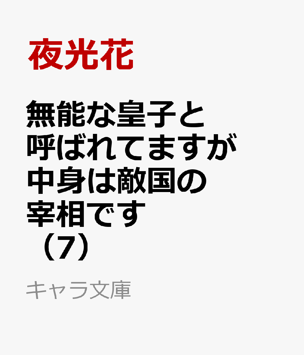 無能な皇子と呼ばれてますが中身は敵国の宰相です（7）（キャラ文庫）[夜光花]