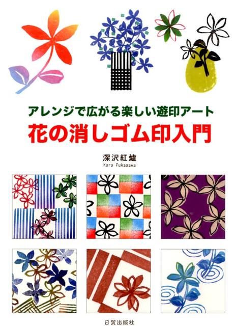 楽天ブックス 花の消しゴム印入門 アレンジで広がる楽しい遊印アート 深沢紅炉 本