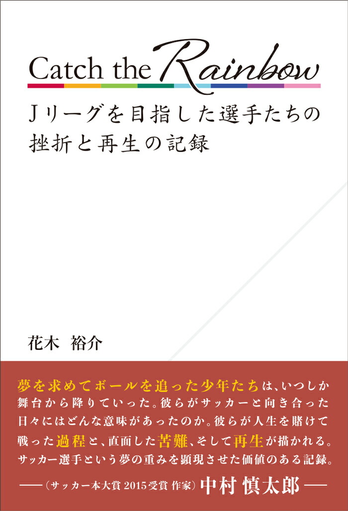CatchtheRainbowJリーグを目指した選手たちの挫折と再生の記録[花木裕介]