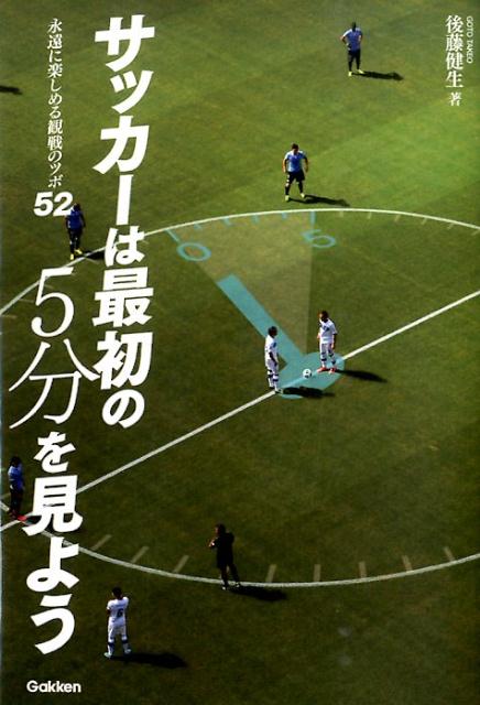 楽天ブックス サッカーは最初の5分を見よう 永遠に楽しめる観戦のツボ52 後藤健生 本