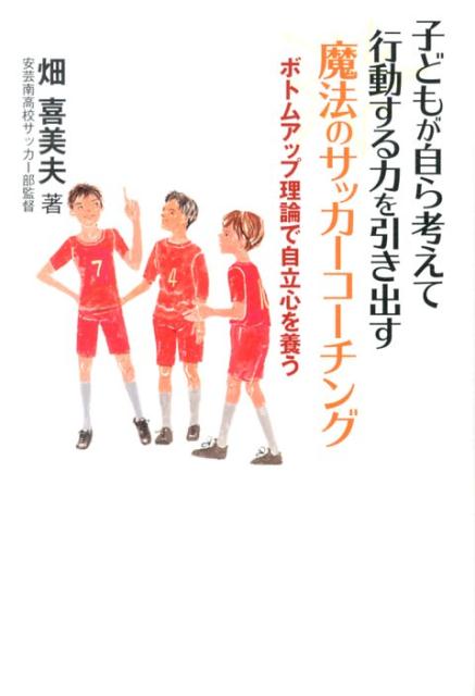 楽天ブックス 子どもが自ら考えて行動する力を引き出す魔法のサッカーコーチング ボトムアップ理論で自立心を養う 畑喜美夫 本