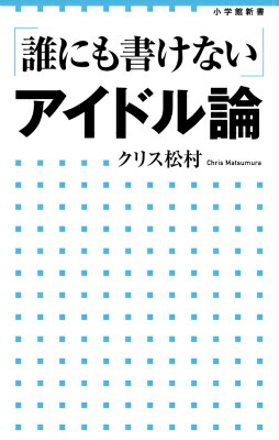 「誰にも書けない」アイドル論（小学館新書）[クリス松村]