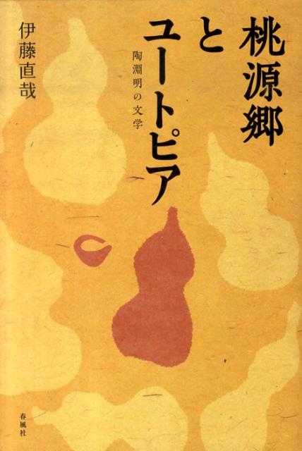 桃源郷とユ-トピア 陶淵明の文学  /春風社/伊藤直哉（単行本） 楽天ブックス: 桃源郷とユートピア - 陶淵明の文学 - 伊藤直哉