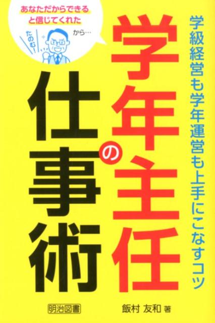 楽天ブックス 学年主任の仕事術学級経営も学年運営も上手にこなすコツ あなただからできると信じてくれたから 飯村友和 本