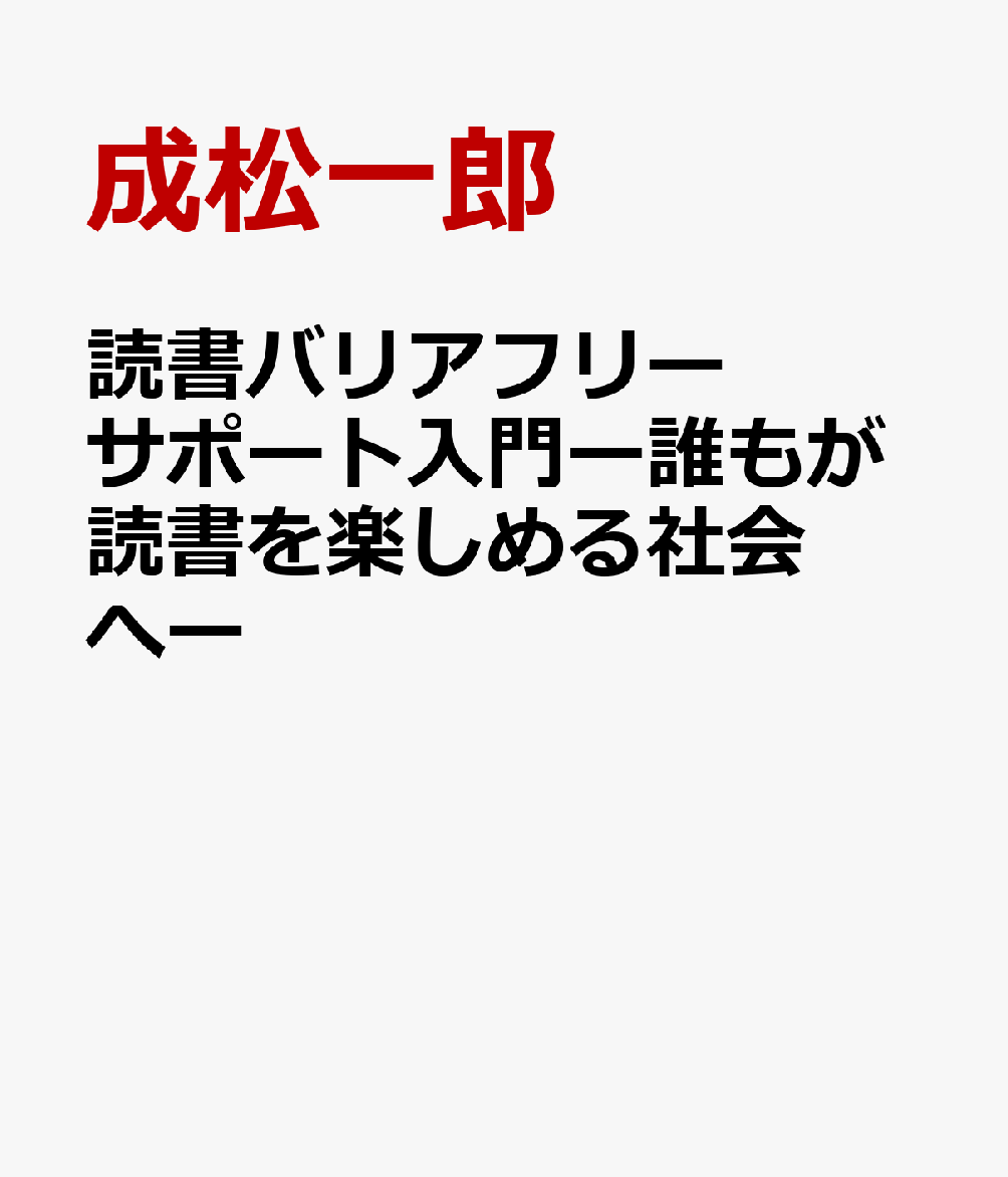 読書バリアフリーサポート入門ー誰もが読書を楽しめる社会へー[成松一郎]