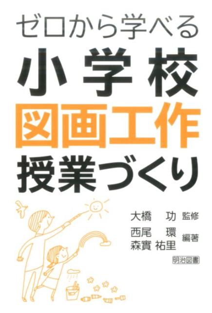 楽天ブックス ゼロから学べる小学校図画工作授業づくり 西尾環 本