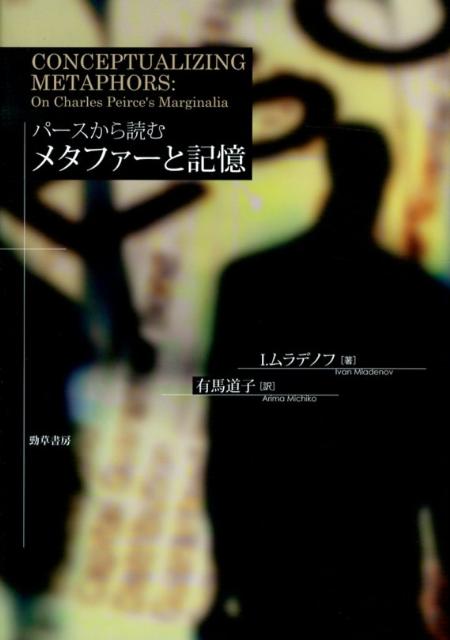 パースから読むメタファーと記憶 ムラデノフ イヴァン著 有馬道子訳 パースから読むメタファーと記憶 ムラデノフ イヴァン著 有馬道子訳