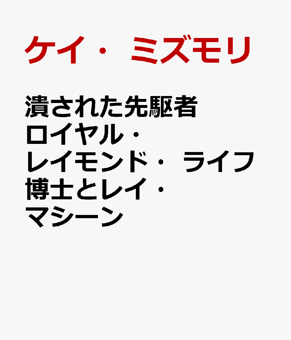 楽天ブックス 潰された先駆者ロイヤル レイモンド ライフ博士とレイ マシーン 失われた治療器を復活せよ ケイ ミズモリ 本