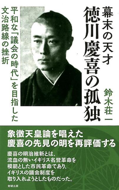 楽天ブックス 幕末の天才 徳川慶喜の孤独 平和な 議会の時代 を目指した文治路線の挫折 鈴木荘一 本