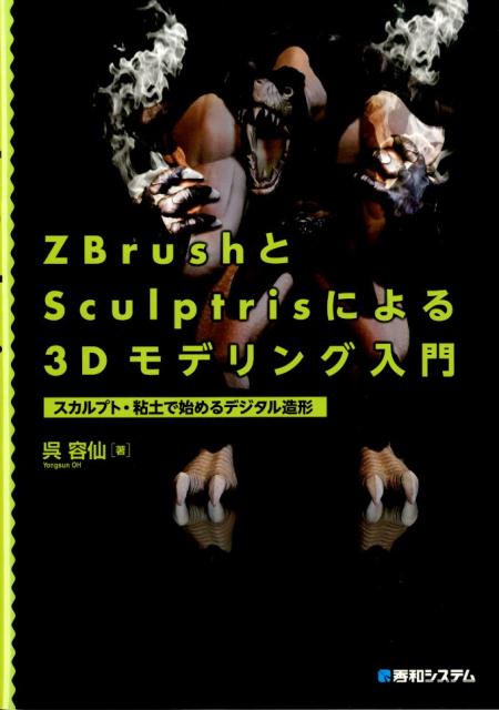 楽天ブックス Zbrushとsculptrisによる3dモデリング入門 スカルプト 粘土で始めるデジタル造形 呉容仙 本