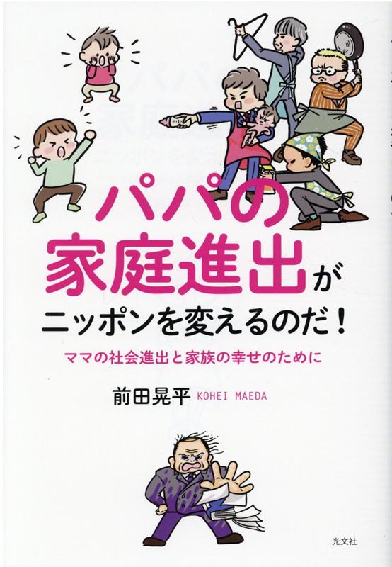 パパの家庭進出がニッポンを変えるのだ！ママの社会進出と家族の幸せのために[前田晃平]