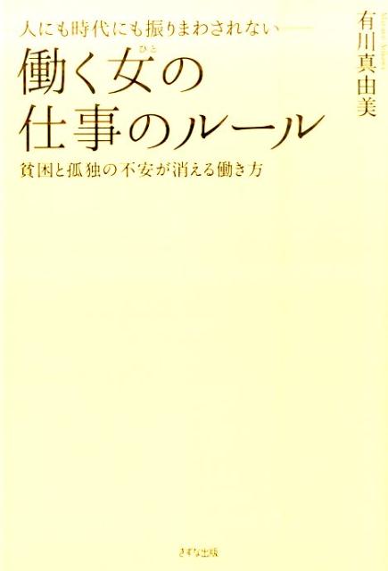 楽天ブックス 人にも時代にも振りまわされないー働く女の仕事のルール 貧困と孤独の不安が消える働き方 有川真由美 本