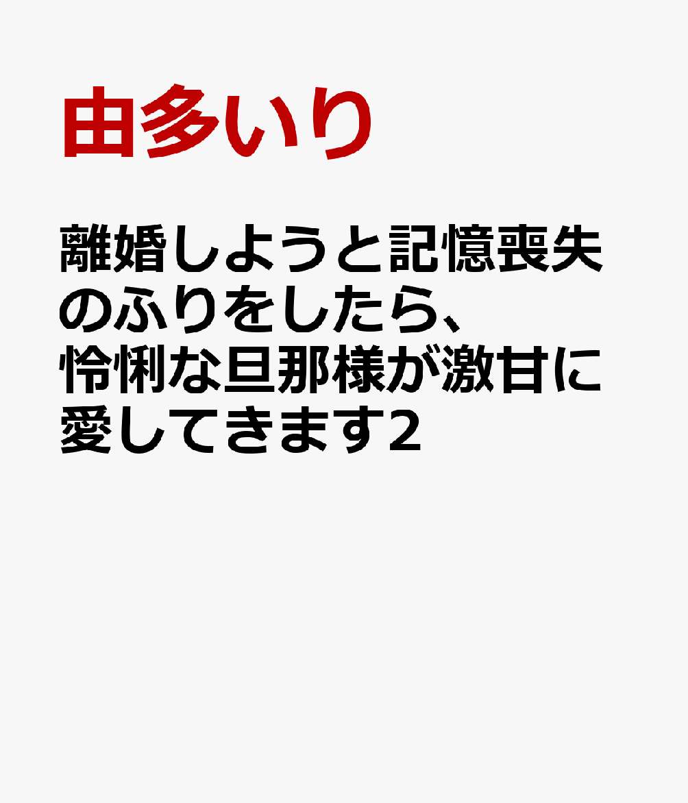離婚しようと記憶喪失のふりをしたら、怜悧な旦那様が激甘に愛してきます2（マーマレードコミックスマーマレードコミックスCMMBL218）[由多いり]