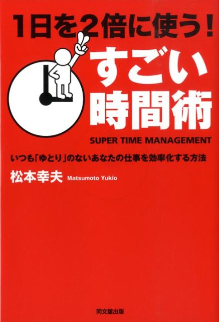 1日を2倍に使う！すごい時間術いつも「ゆとり」のないあなたの仕事を効率化する方法（Dobooks）[松本幸夫（コンサルタント）]