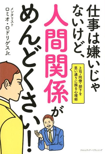 楽天ブックス 仕事は嫌いじゃないけど 人間関係がめんどくさい 上司 同僚 部下を思い通りに操る心理術 ロミオ ロドリゲス Jr 本