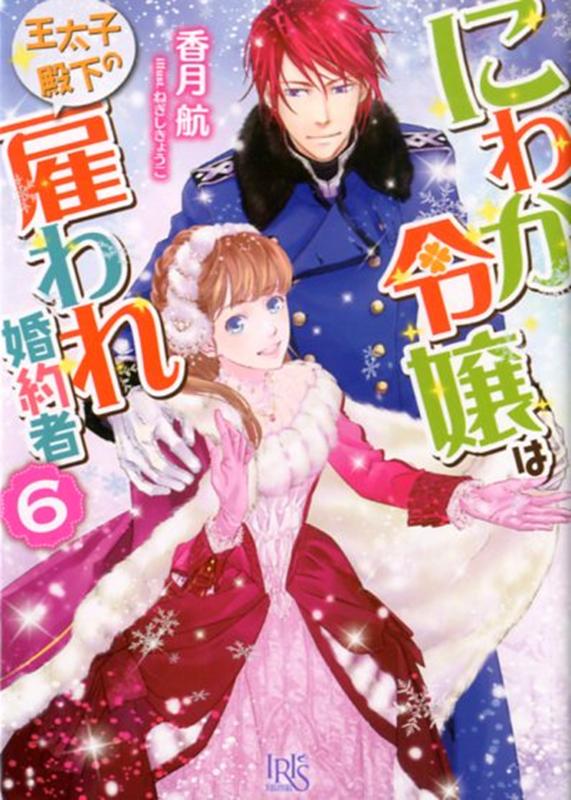 にわか令嬢は王太子殿下の雇われ婚約者6（一迅社文庫アイリス）[香月航]