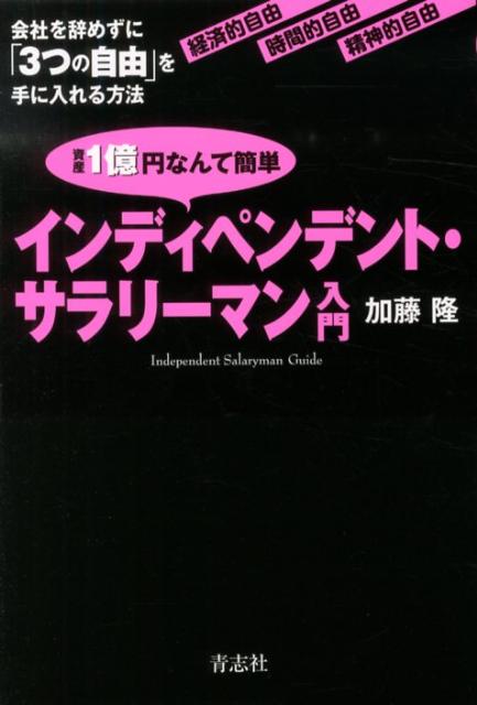 資産1億円なんて簡単インディペンデント・サラリーマン入門会社を辞めずに「3つの自由」を手に入れる方法[加藤隆]