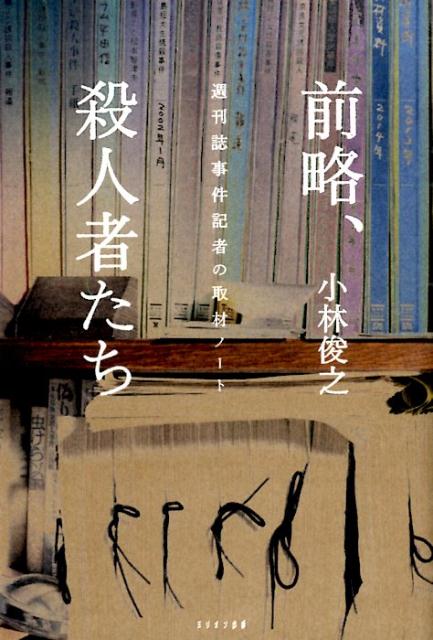 前略、殺人者たち週刊誌事件記者の取材ノート[小林俊之]