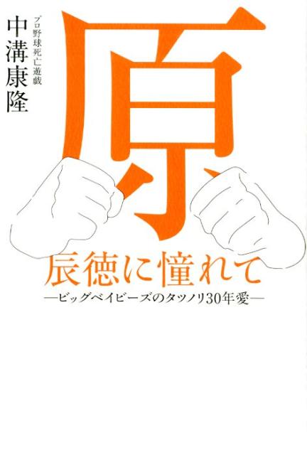 楽天ブックス: 原辰徳に憧れて - ビッグベイビーズのタツノリ30年愛 - 中溝康隆 - 9784864942652 : 本