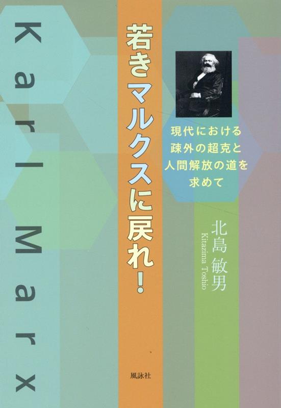若きマルクスに戻れ！現代における疎外の超克と人間解放の道を求めて[北島敏男]