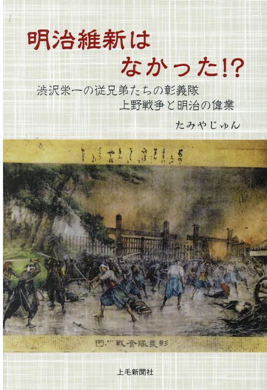 楽天ブックス 明治維新はなかった 渋沢栄一の従兄弟たちの彰義隊上野戦争と明治の偉業 たみやじゅん 本