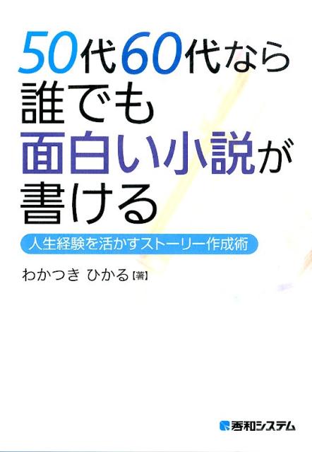 楽天ブックス 50代60代なら誰でも面白い小説が書ける 人生経験を活かすストーリー作成術 わかつきひかる 本