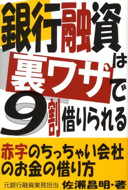楽天ブックス 銀行融資は裏ワザで9割借りられる 赤字のちっちゃい会社のお金の借り方 佐瀬昌明 9784871772839 本