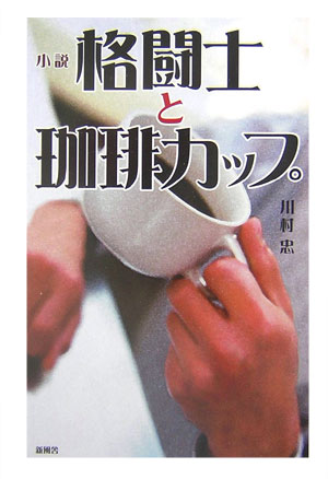 【新発売】今週の市販 楽天ブックス: 格闘士と珈琲カップ 川村忠 - 小説 - 文学+小説