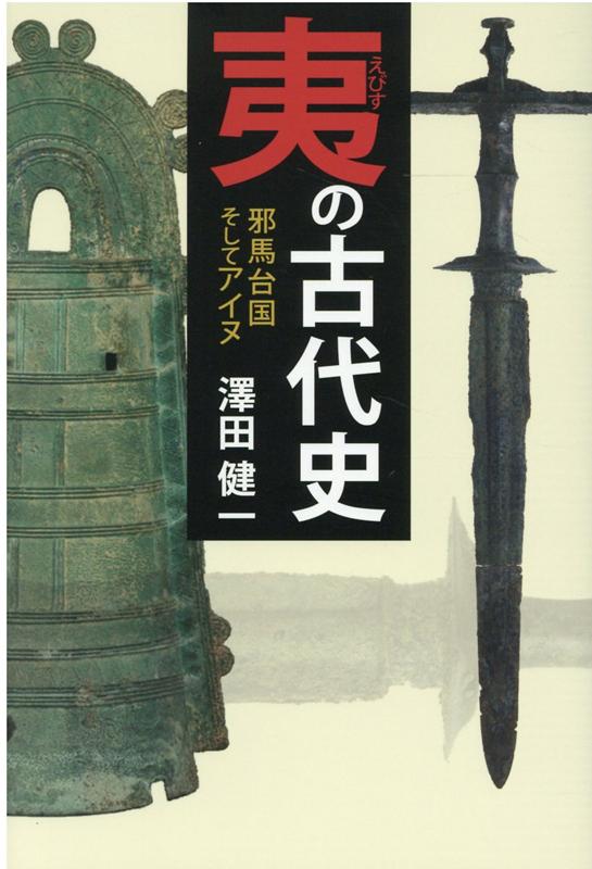 夷の古代史邪馬台国そしてアイヌ（縄文とアイヌ2）[澤田健一]