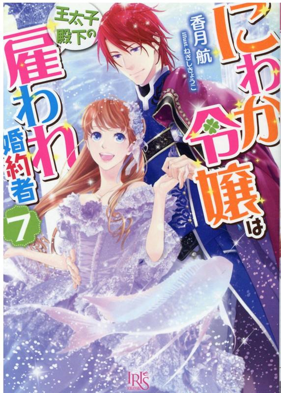 にわか令嬢は王太子殿下の雇われ婚約者7（一迅社文庫アイリス）[香月航]