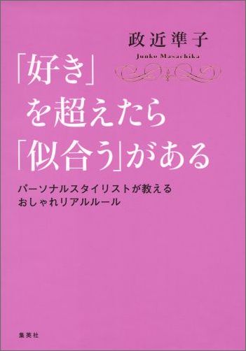「好き」を超えたら「似合う」があるパーソナルスタイリストが教えるおしゃれリアルルールパーソナルスタイリストが教えるおしゃれリアルルール[政近準子]
