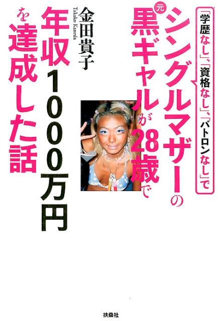 楽天ブックス 学歴なし 資格なし パトロンなし でシングルマザーの元黒ギャルが28歳で年収1000万円を達成した話 金田貴子 本