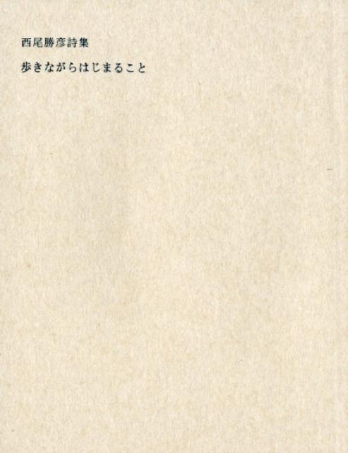 楽天ブックス: 歩きながらはじまること - 西尾勝彦詩集 - 西尾勝彦