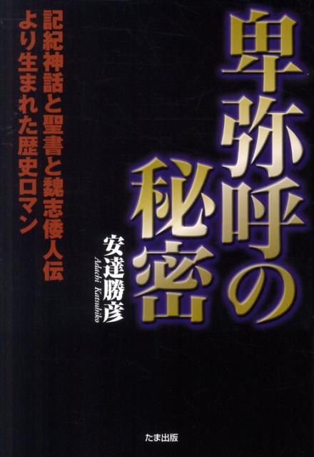 楽天ブックス 卑弥呼の秘密 記紀神話と聖書と魏志倭人伝より生まれた歴史ロマン 安達勝彦 9784812703151 本