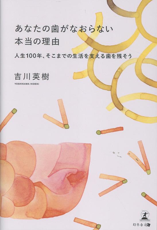 あなたの歯がなおらない本当の理由人生100年、そこまでの生活を支える歯を残そう[吉川英樹]