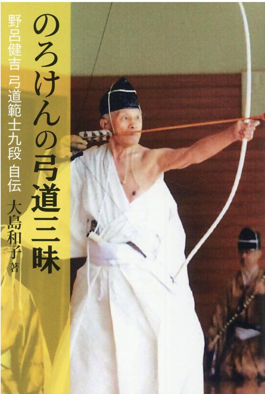 楽天ブックス: のろけんの弓道三昧 - 野呂健吉 弓道範士九段 自伝 - 大島和子 - 9784434273261 : 本