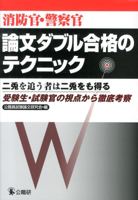 消防官・警察官論文ダブル合格のテクニック二兎を追う者は二兎をも得る受験生・試験官の視点から[公務員試験論文研究会]
