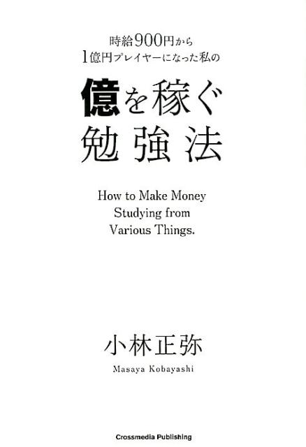 楽天ブックス 時給900円から1憶円プレイヤーになった私の億を稼ぐ勉強法 小林正弥 本