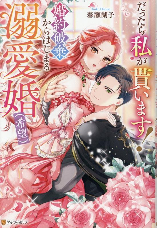 だったら私が貰います！婚約破棄からはじまる溺愛婚（希望）（ノーチェブックス）[春瀬湖子]