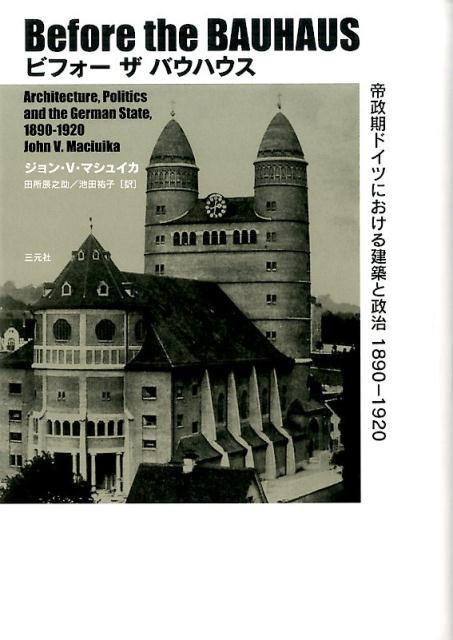 ビフォーザバウハウス 帝政期ドイツにおける建築と政治1890-1920／ジョン・Ｖ・マシュイカ／田所辰之助／池田祐子